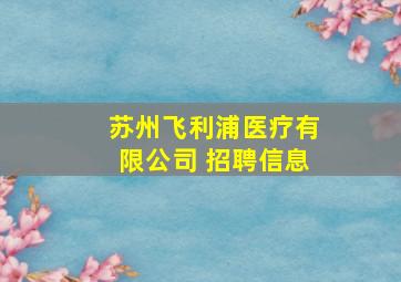 苏州飞利浦医疗有限公司 招聘信息